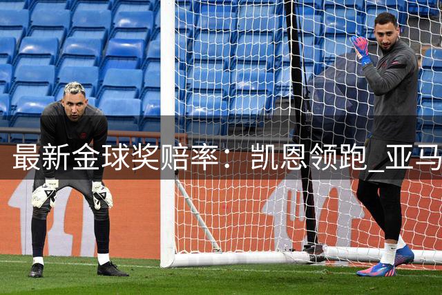 最新金球奖赔率：凯恩领跑 亚马尔紧随其后