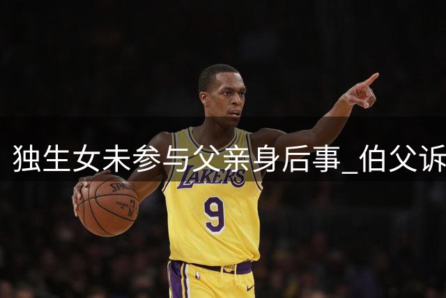 独生女未参与父亲身后事 伯父诉请剥夺继承权获部分支持